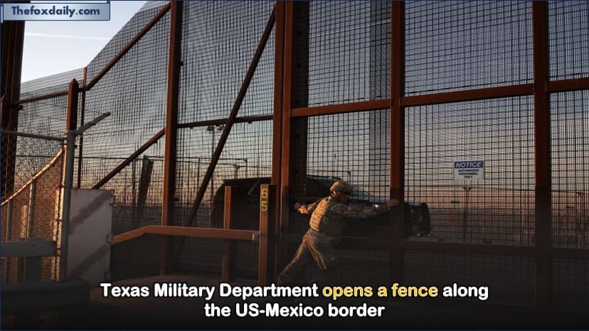 Texas Military Department opens a fence along the US-Mexico border
