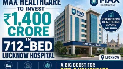 Max Healthcare to Invest ₹1,400 Crore in 712-Bed Lucknow Hospital: A Big Boost for Tier-2 Healthcare