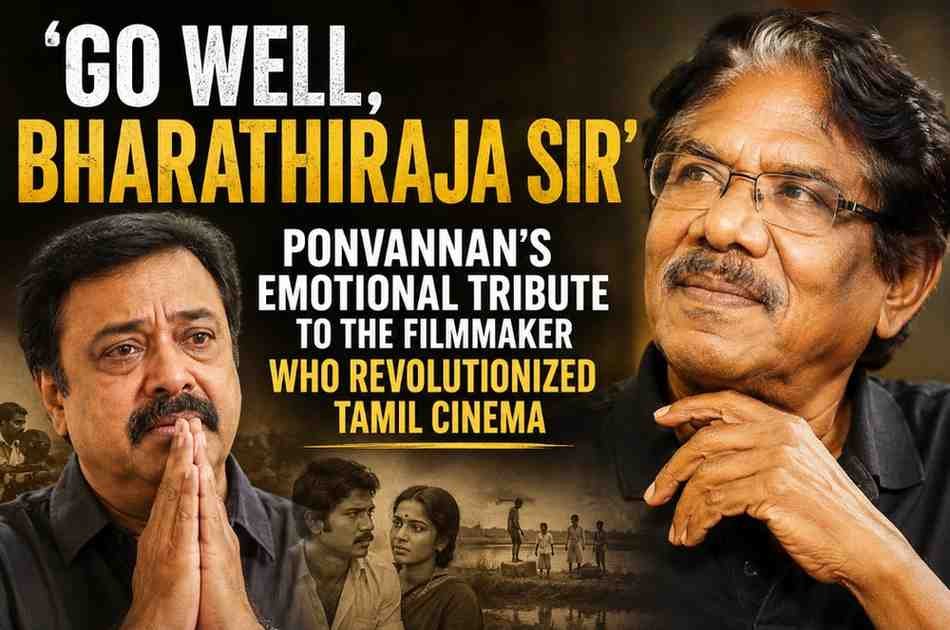 ‘Go Well, Bharathiraja Sir’: Ponvannan’s Emotional Tribute to the Filmmaker Who Revolutionized Tamil Cinema