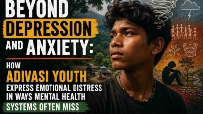 Beyond Depression and Anxiety: How Adivasi Youth Express Emotional Distress in Ways Mental Health Systems Often Miss Beyond Depression and Anxiety: How Adivasi Youth Express Emotional Distress in Ways Mental Health Systems Often Miss