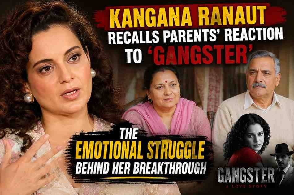 Kangana Ranaut Recalls Parents’ Reaction to ‘Gangster’: The Emotional Struggle Behind Her Breakthrough