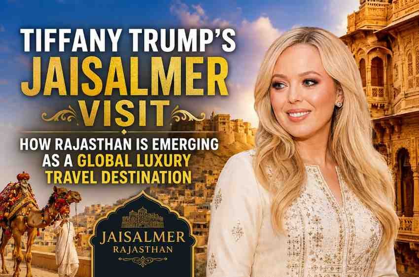 Tiffany Trump’s Jaisalmer Visit: How Rajasthan Is Emerging as a Global Luxury Travel Destination