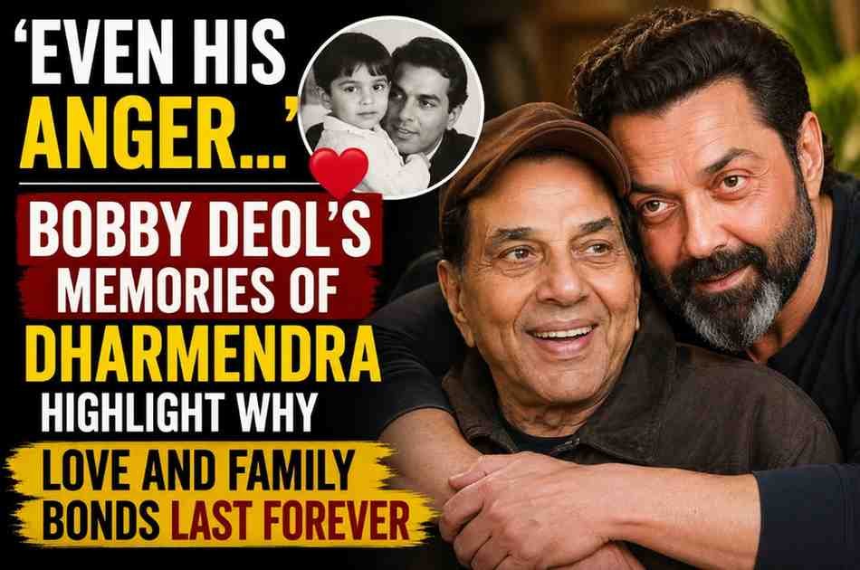 ‘Even His Anger…’: Bobby Deol’s Memories of Dharmendra Highlight Why Love and Family Bonds Last Forever